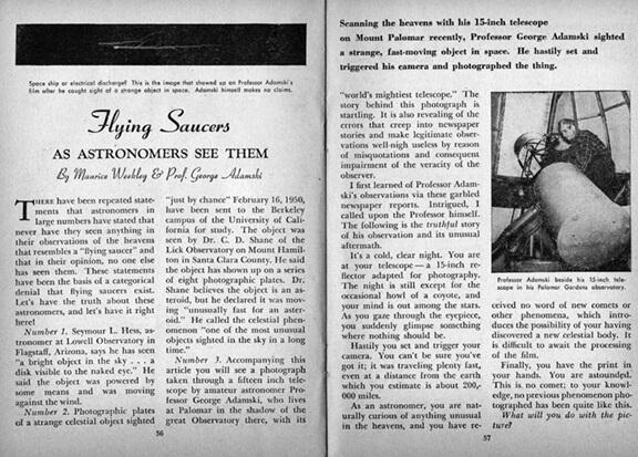 Un article de FATE magazine de septembre 1950, qui parle d’Adamski ayant observé des vaisseaux spatiaux avec son télescope. En photo avec le télescope de 15 pouces de l’observatoire installé sur le terrain de Palomar Gardens. L’article entretien la confusion en parlant du professeur Adamski en train d’observer le ciel au mont Palomar avec le télescope dans on observatoire. On croit à un professeur d’astronomie installé à l’observatoire astronomique professionnel du mont Palomar, mais il n’en est rien. Adamski est professeur auto-didacte de philosophie et de spiritualité, et l’observatoire professionnel astronomique est à plusieurs kilomètres de là.